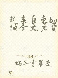 我来自东by苏他全文免费阅读