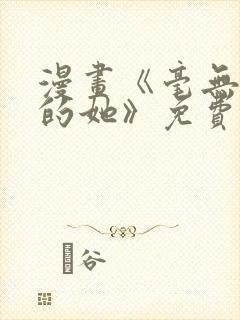 漫画《毫无保留的她》免费阅读