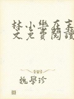 林小乐在末世全文免费阅读