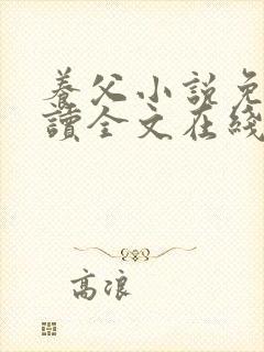 养父小说免费阅读全文在线阅笔趣无弹窗