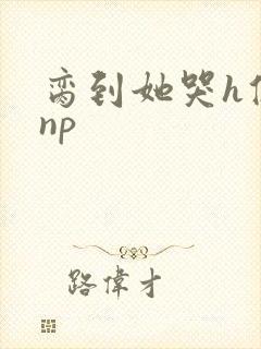 脔到她哭h修仙np