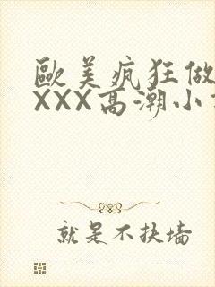 欧美疯狂做受XXXX高潮小说