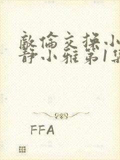 敌伦交换小敏小静小雅第1集