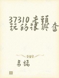 37310老头玩的很兴奋