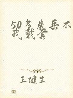 50多岁岳不让我戴套