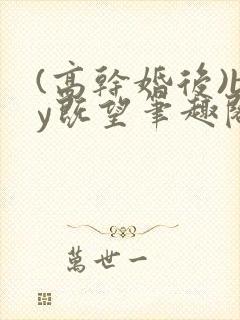 (高干婚后)by既望笔趣阁