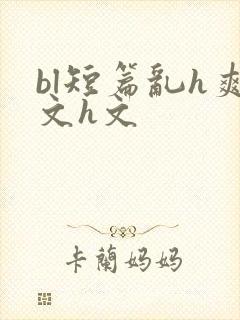 bl短篇乱h爽文h文