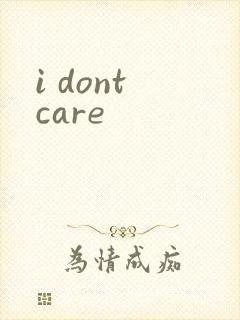 i dont care