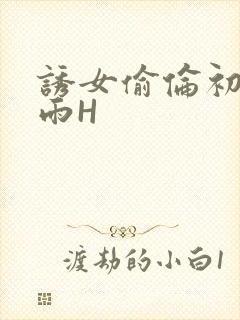 诱女偷伦初尝云雨H