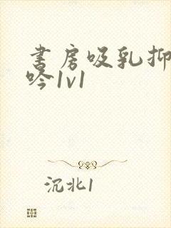 书房吸乳抑制低吟1v1