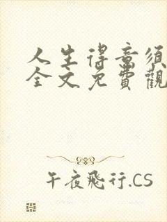 人生得意须纵欢全文免费观看