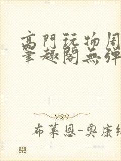 高门玩物周漫漫笔趣阁无弹窗