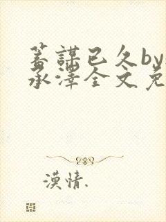 蓄谋已久by魏承泽全文免费笔趣阁