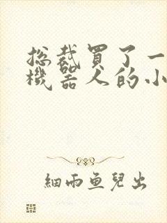 总裁买了一个男机器人的小说