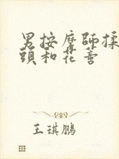 男按摩师揉我奶头和花蒂