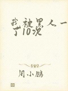 我被黑人一夜P了10次