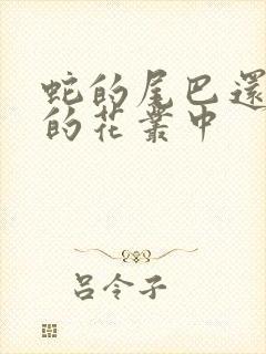 蛇的尾巴还在我的花丛中