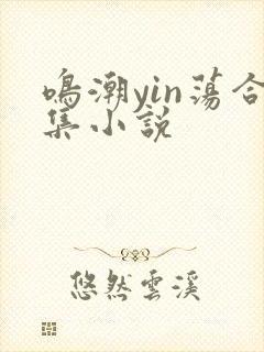 鸣潮yin荡合集小说