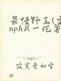 最佳野王(电竞nph)(一坨薯饼)_