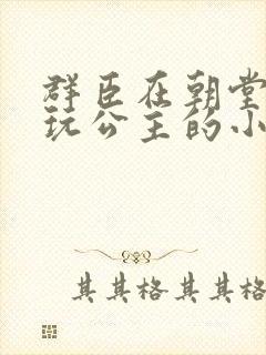 群臣在朝堂上却玩公主的小说