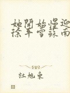 她开始慢迎迎合徐平雪苏南风