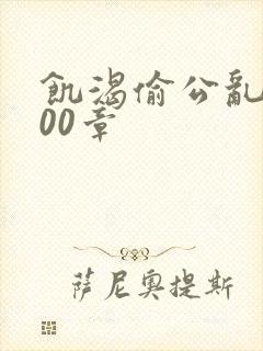 饥渴偷公乱第400章