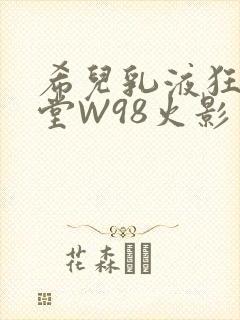 希儿乳液狂飙天堂W98火影