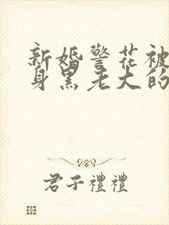 新婚警花被迫献身黑老大的小说