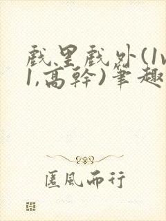 戏里戏外(1v1,高干)笔趣阁