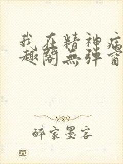 我在精神病院笔趣阁无弹窗