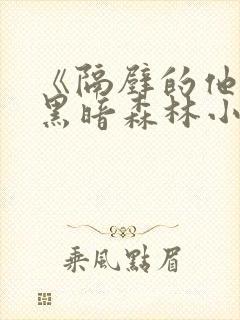 《隔壁的他by黑暗森林小说笔趣》封面