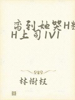 脔到她哭H粗话H上司1V1