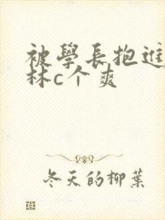 被学长抱进小树林c个爽