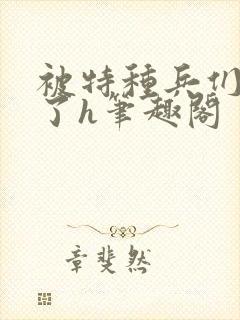 被特种兵们肉晕了h笔趣阁