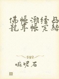 佛帐潮绣凸浮双龙耳帐完结了吗