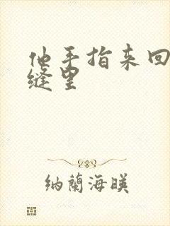 他手指来回在花缝里