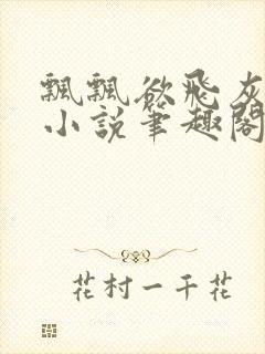 飘飘欲飞灰太狼小说笔趣阁无弹窗