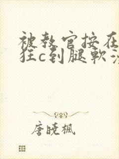 被教官按在寝室狂c到腿软漫画