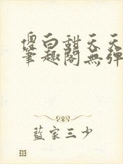 傻白甜天天挨 笔趣阁无弹窗