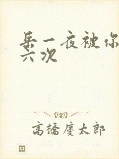 岳一夜被你要了六次