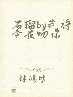 石榴by我将在今夜吻你