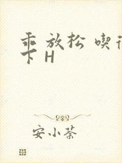 乖 放松 吃得下 H