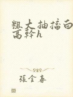 粗大抽搐白浊h高干h封面