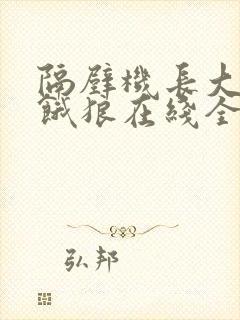 隔壁机长大叔是饿狼在线全文免费阅读笔趣