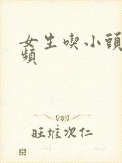 女生吃小头头视频