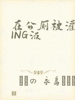 在公厕被灌满JING液