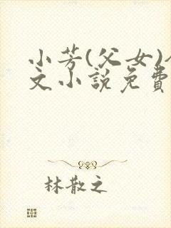 小芳(父女)全文小说免费阅读