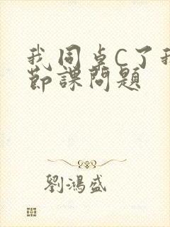 我同桌C了我一节课问题