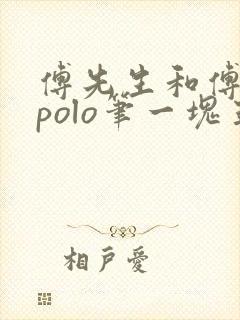 傅先生和傅太太polo笔一块五花肉