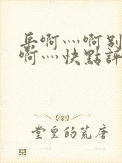 岳啊灬啊别停灬啊灬快点评价